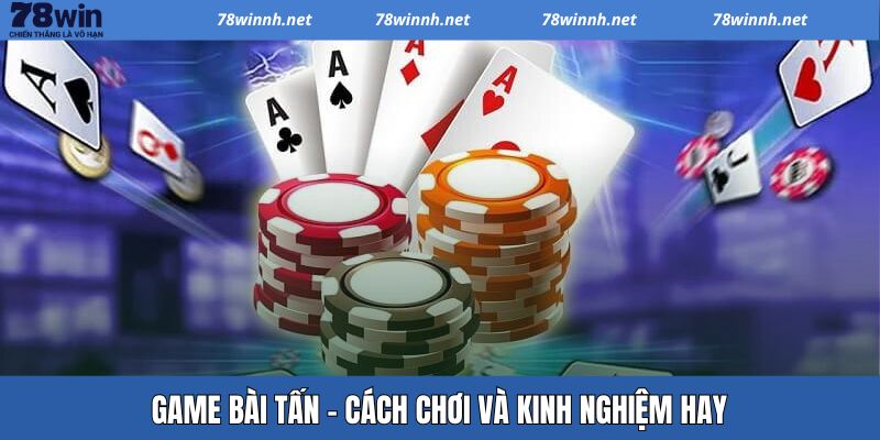 Game Bài Tấn – Tựa Game Kinh Điển Mang Đậm Tính Chiến Thuật
